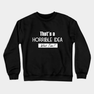 That’s A Horrible Idea. What Time? Funny Drinking Party Crewneck Sweatshirt